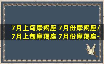 7月上旬摩羯座 7月份摩羯座/7月上旬摩羯座 7月份摩羯座-我的网站